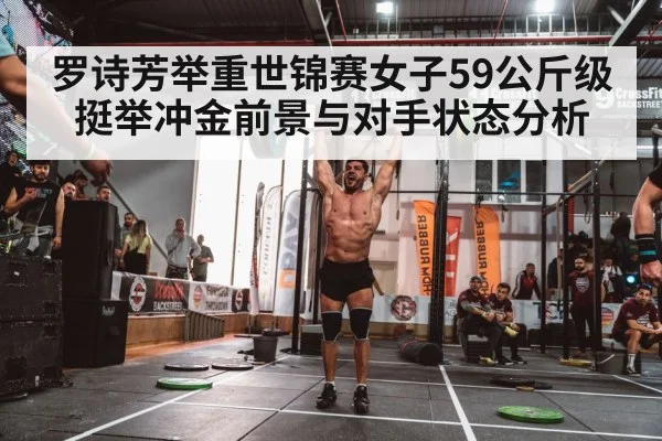 罗诗芳举重世锦赛女子59公斤级挺举冲金前景与对手状态分析（kaiyun）