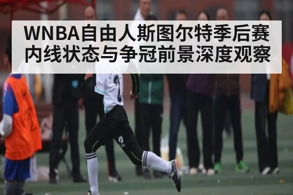 WNBA自由人斯图尔特季后赛内线状态与争冠前景深度观察