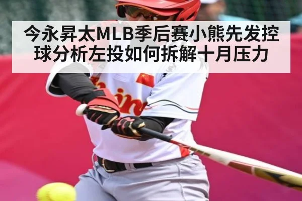 今永昇太MLB季后赛小熊先发控球分析左投如何拆解十月压力