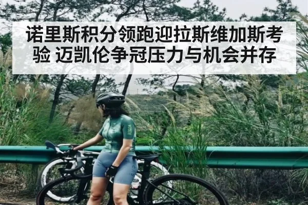 诺里斯积分领跑迎拉斯维加斯考验 迈凯伦争冠压力与机会并存